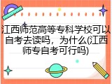 江西师范高等专科学校可以自考去读吗，为什么(江西师专自考可行吗)