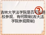 吉林大学法学院是否可以进校参观，有何限制(吉大法学院参观限制)