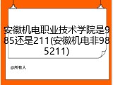 安徽机电职业技术学院是985还是211(安徽机电非985211)