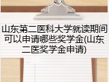 山东第二医科大学就读期间可以申请哪些奖学金(山东二医奖学金申请)