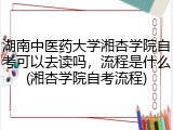 湖南中医药大学湘杏学院自考可以去读吗，流程是什么(湘杏学院自考流程)
