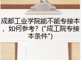 成都工业学院能不能专接本，如何参考？("成工院专接本条件")