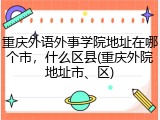 重庆外语外事学院地址在哪个市，什么区县(重庆外院地址市、区)