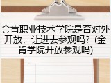 金肯职业技术学院是否对外开放，让进去参观吗？(金肯学院开放参观吗)
