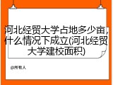 河北经贸大学占地多少亩，什么情况下成立(河北经贸大学建校面积)