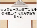 青岛黄海学院毕业可以找什么样的工作(青黄海学院就业方向)