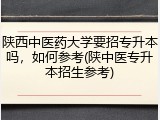 陕西中医药大学要招专升本吗，如何参考(陕中医专升本招生参考)