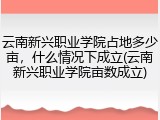 云南新兴职业学院占地多少亩，什么情况下成立(云南新兴职业学院亩数成立)