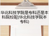 华北科技学院是专科还是本科院校呢(华北科技学院本专科)