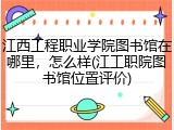 江西工程职业学院图书馆在哪里，怎么样(江工职院图书馆位置评价)