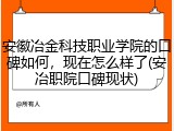 安徽冶金科技职业学院的口碑如何，现在怎么样了(安冶职院口碑现状)