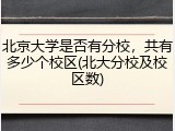 北京大学是否有分校，共有多少个校区(北大分校及校区数)