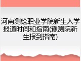 河南测绘职业学院新生入学报道时间和指南(豫测院新生报到指南)