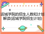 运城学院的招生人数和计划解读(运城学院招生计划)