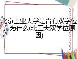北京工业大学是否有双学位，为什么(北工大双学位原因)