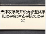 天津农学院开设有哪些奖学和助学金(津农学院奖助学金)