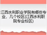 江西水利职业学院有哪些专业，几个校区(江西水利职院专业校区)