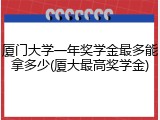 厦门大学一年奖学金最多能拿多少(厦大最高奖学金)