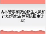 吉林警察学院的招生人数和计划解读(吉林警院招生计划)