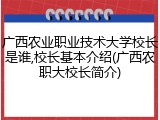 广西农业职业技术大学校长是谁,校长基本介绍(广西农职大校长简介)