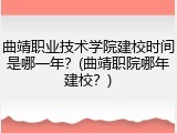 曲靖职业技术学院建校时间是哪一年？(曲靖职院哪年建校？)