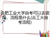 合肥工业大学自考可以去读吗，流程是什么(合工大自考流程)