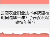 云南农业职业技术学院建校时间是哪一年？("云农职院建校年份")