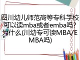 四川幼儿师范高等专科学校可以读mba或者emba吗？为什么(川幼专可读MBA/EMBA吗)