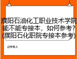 濮阳石油化工职业技术学院能不能专接本，如何参考？(濮阳石化职院专接本参考)