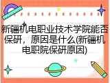 新疆机电职业技术学院能否保研，原因是什么(新疆机电职院保研原因)
