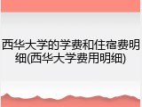 西华大学的学费和住宿费明细(西华大学费用明细)