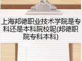 上海邦德职业技术学院是专科还是本科院校呢(邦德职院专科本科)