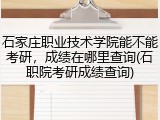 石家庄职业技术学院能不能考研，成绩在哪里查询(石职院考研成绩查询)