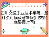 四川交通职业技术学院一般什么时候放寒暑假(川交院寒暑假时间)