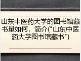 山东中医药大学的图书馆藏书量如何，简介("山东中医药大学图书馆藏书")