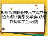 郑州铁路职业技术学院共开设有哪些类型奖学金(郑州铁院奖学金类型)