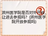 滨州医学院是否对外开放，让进去参观吗？(滨州医学院开放参观吗)