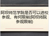 阿坝师范学院是否可以进校参观，有何限制(阿坝师院参观限制)