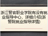 浙江警官职业学院有没有就业指导中心，详细介绍(浙警院就业指导详情)