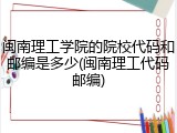 闽南理工学院的院校代码和邮编是多少(闽南理工代码邮编)