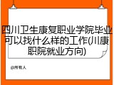 四川卫生康复职业学院毕业可以找什么样的工作(川康职院就业方向)