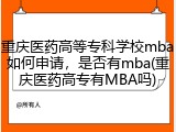 重庆医药高等专科学校mba如何申请，是否有mba(重庆医药高专有MBA吗)