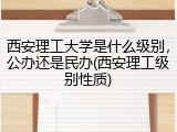 西安理工大学是什么级别，公办还是民办(西安理工级别性质)