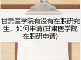 甘肃医学院有没有在职研究生，如何申请(甘肃医学院在职研申请)