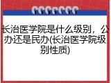长治医学院是什么级别，公办还是民办(长治医学院级别性质)