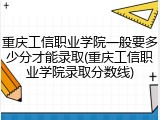 重庆工信职业学院一般要多少分才能录取(重庆工信职业学院录取分数线)
