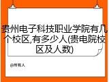 贵州电子科技职业学院有几个校区,有多少人(贵电院校区及人数)