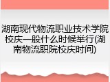 湖南现代物流职业技术学院校庆一般什么时候举行(湖南物流职院校庆时间)