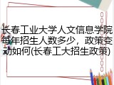 长春工业大学人文信息学院每年招生人数多少，政策变动如何(长春工大招生政策)