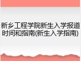 新乡工程学院新生入学报道时间和指南(新生入学指南)